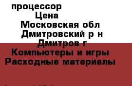 процессор Intel Core i3 › Цена ­ 2 000 - Московская обл., Дмитровский р-н, Дмитров г. Компьютеры и игры » Расходные материалы   